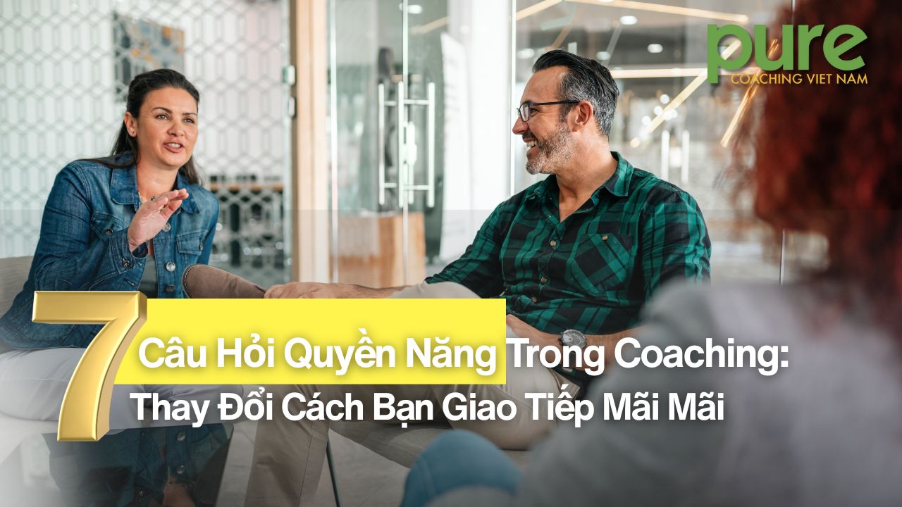 7 Câu Hỏi Quyền Năng Trong Coaching Thay Đổi Cách Bạn Giao Tiếp Mãi Mãi