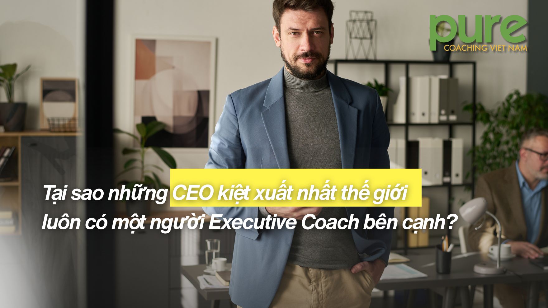 Tại sao những CEO kiệt xuất nhất thế giới luôn có một người Executive Coach bên cạnh?