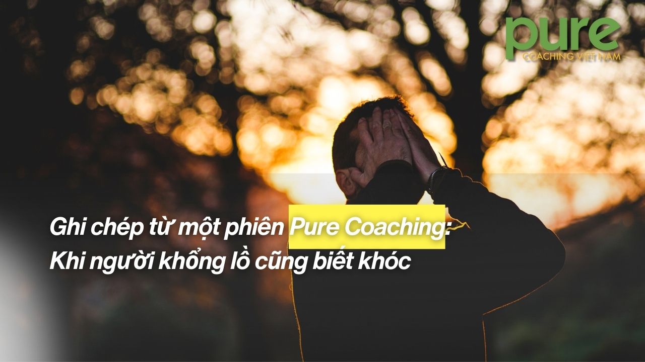 Ghi chép từ một phiên Pure Coaching: Khi người khổng lồ cũng biết khóc
