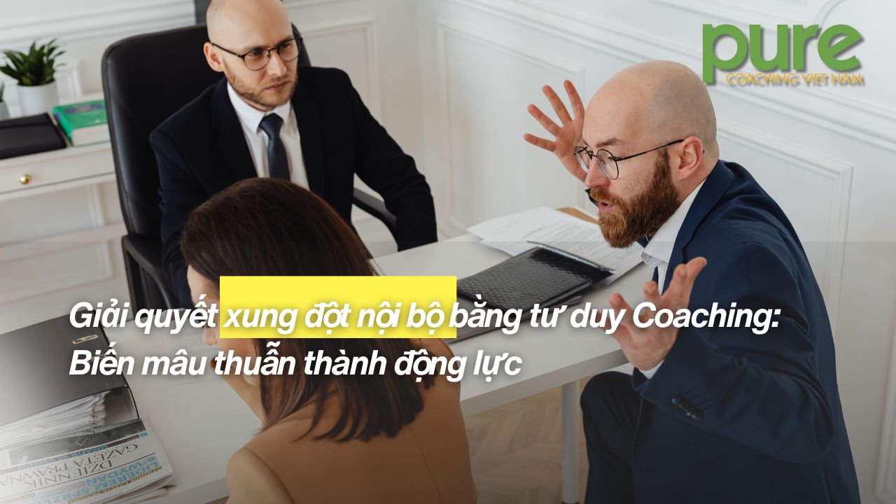 Giải quyết xung đột nội bộ bằng tư duy Coaching Biến mâu thuẫn thành động lực